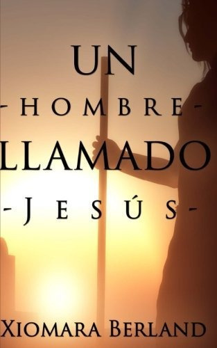 Un Hombre Llamado Jesus, De Xiomara Berland. Editorial Createspace Independent Publishing Platform, Tapa Blanda En Español