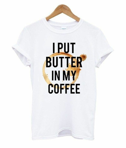 Camiseta  I Put Butter In My Coffee 