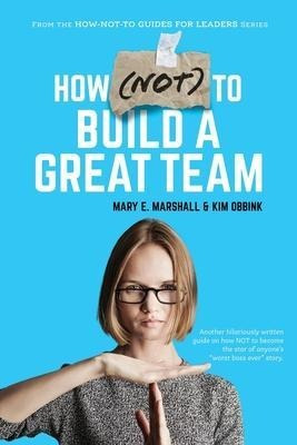 How (not) To Build A Great Team - Mary E Marshall