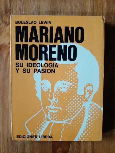 Mariano Moreno Su Ideología Y Su Pasión. Boleslao Lewin