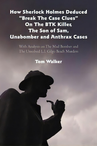 How Sherlock Holmes Deduced Break The Case Clues On The Btk Killer, The Son Of Sam, Unabomber A..., De Tom Walker. Editorial Iuniverse, Tapa Blanda En Inglés
