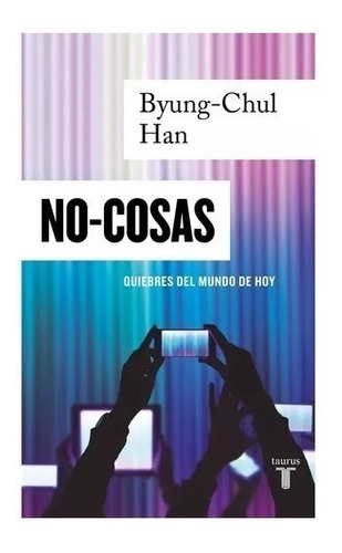 No-cosas Quiebres Del Mundo De Hoy - Byung Chul Han - Taurus