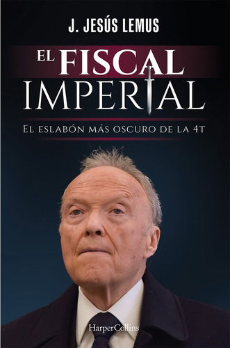 El fiscal imperial: El eslabón más oscuro de la 4T, de Lemus, J. Jesus. Editorial Harper Collins Mexico, tapa blanda en español, 2022