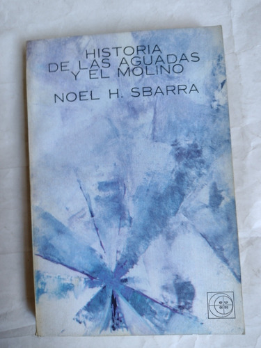 Historia De Las Aguadas Y El Molino - Noel H. Sbarra. 