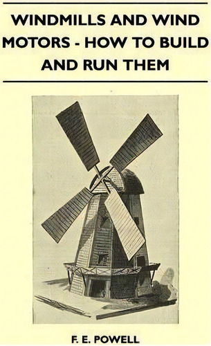 Windmills And Wind Motors - How To Build And Run Them, De F. E. Powell. Editorial Read Books, Tapa Blanda En Inglés