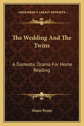 The Wedding And The Twins: A Domestic Drama For Home Reading: A Domestic Drama For Home Reading, De Penny, Major. Kessinger's Legacy Reprints, Vol. 1. Editorial Kessinger Pub Llc,