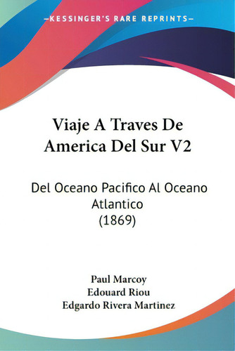 Viaje A Traves De America Del Sur V2: Del Oceano Pacifico Al Oceano Atlantico (1869), De Marcoy, Paul., Vol. 2. Editorial Kessinger Pub Llc, Tapa Blanda En Español