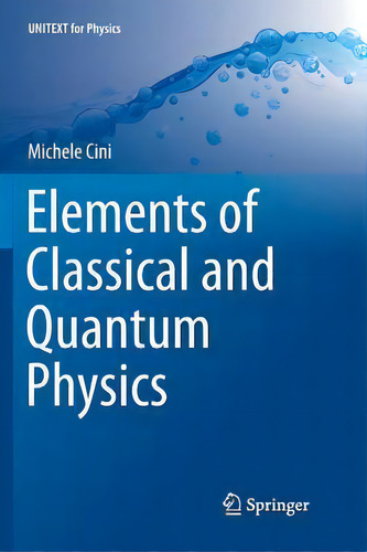 Elements Of Classical And Quantum Physics, De Michele Cini. Unitext For Physics, Vol. 1. Editorial Springer International Publishing Ag, Tapa Blanda En Inglés