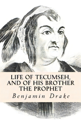 Life Of Tecumseh, And Of His Brother The Prophet, De Drake, Benjamin. Editorial Createspace, Tapa Blanda En Inglés