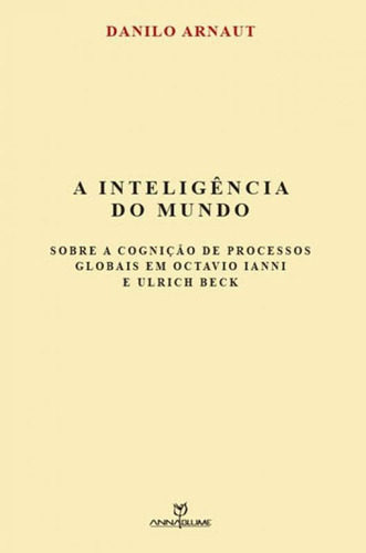 Inteligencia Do Mundo, A: Sobre A Cogniçao De Processos Globais Em Octavio Ianni E Ulrich Beck, De Arnaut, Danilo. Editora Annablume - Pod **, Capa Mole Em Português