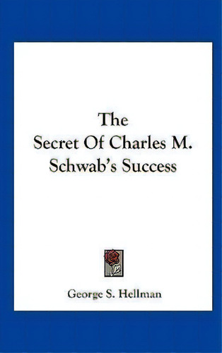 The Secret Of Charles M. Schwab's Success, De George S Hellman. Editorial Kessinger Publishing, Tapa Dura En Inglés