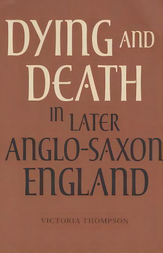 Dying And Death In Later Anglo-saxon England, De Victoria Thompson. Editorial Boydell Brewer Ltd, Tapa Blanda En Inglés