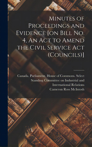 Minutes Of Proceedings And Evidence [on Bill No. 4, An Act To Amend The Civil Service Act (counci..., De Canada Parliament House Of Commons. Editorial Hassell Street Pr, Tapa Dura En Inglés