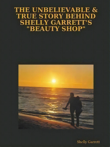 The Unbelievable & True Story Behind Shelly Garrett's Beauty Shop , De Shelly Garrett. Editorial Lulu Com, Tapa Blanda En Inglés
