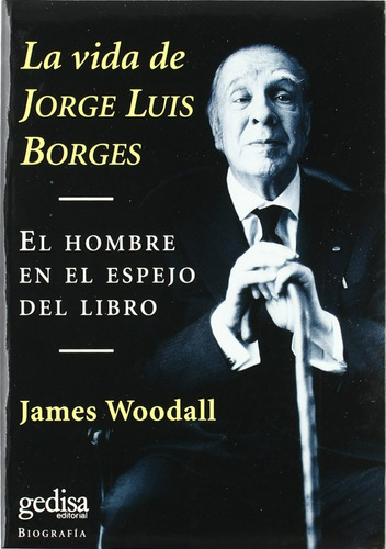 LA VIDA DE JORGE LUIS BORGES - EL HOMBRE EN EL ESPEJO DEL LIBRO, de James Woodall. Editorial Gedisa, tapa blanda en español, 1999