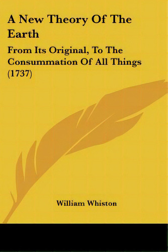 A New Theory Of The Earth: From Its Original, To The Consummation Of All Things (1737), De Whiston, William. Editorial Kessinger Pub Llc, Tapa Blanda En Inglés