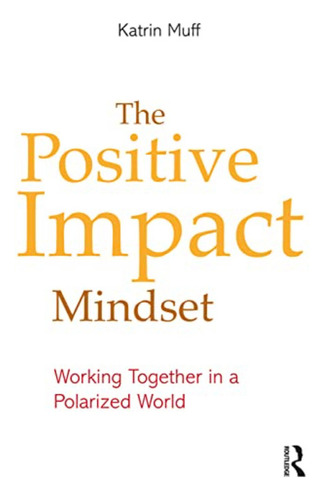 The Positive Impact Mindset: Working Together In A Polarized