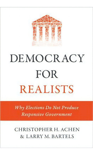 Democracy For Realists : Why Elections Do Not Produce Responsive Government, De Christopher H. Achen. Editorial Princeton University Press, Tapa Dura En Inglés, 2016