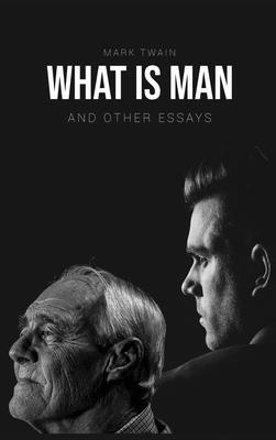 What Is Man? : And Other Essays - Mark Twain