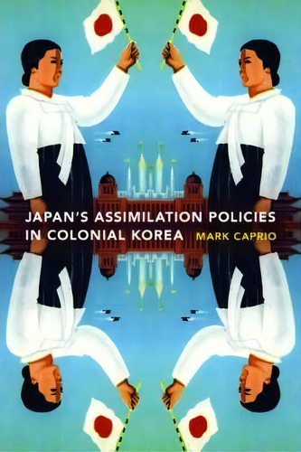 Japanese Assimilation Policies In Colonial Korea, 1910-1945, De Mark E. Caprio. Editorial University Washington Press, Tapa Blanda En Inglés