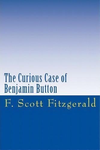 The Curious Case Of Benjamin Button, De F Scott Fitzgerald. Editorial Createspace Independent Publishing Platform, Tapa Blanda En Inglés
