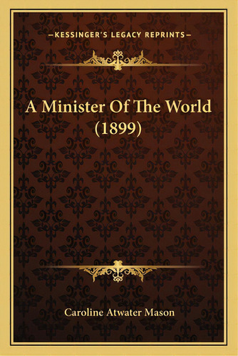 A Minister Of The World (1899), De Mason, Caroline Atwater. Editorial Kessinger Pub Llc, Tapa Blanda En Inglés