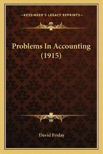 Problems In Accounting (1915), De David Friday. Editorial Kessinger Publishing, Tapa Blanda En Inglés