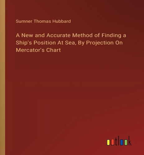 A New And Accurate Method Of Finding A Ship's Position At Sea, By Projection On Mercator's Chart, De Sumner Thomas Hubbard. Editorial Outlook Verlag, Tapa Blanda En Inglés