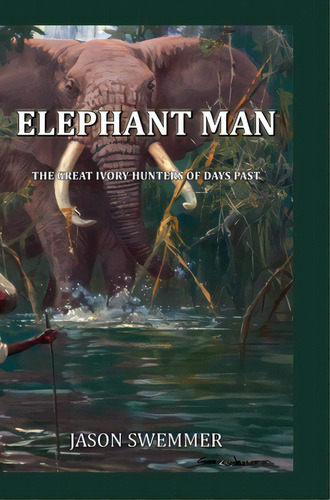 Elephant Man: The Great Ivory Hunters Of Days Past, De Swemmer, Jason. Editorial Lightning Source Inc, Tapa Dura En Inglés
