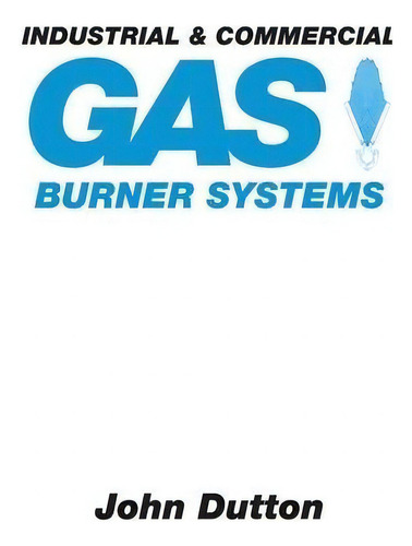 Industrial And Commercial Gas Burner Systems, De John Dutton., Vol. 1. Editorial Cc Press, Tapa Blanda En Inglés