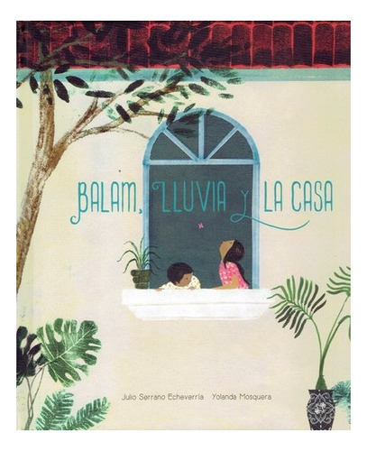 Balam, Lluvia Y La Casa - Serrano, Julio / Mosquera, Yolanda