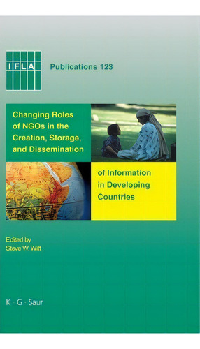 Changing Roles Of Ngos In The Creation, Storage, And Dissemination Of Information In Developing C..., De Steve W. Witt. Ifla Publications 123, Vol. 1. Editorial De Gruyter, Tapa Dura En Inglés