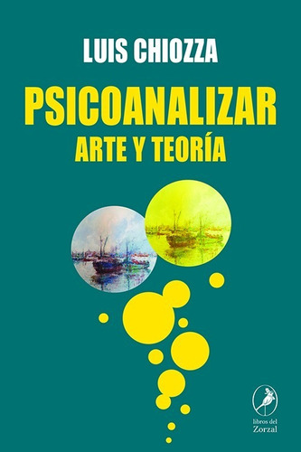 Libro Psicoanalizar - Luis Chiozza - Del Zorzal: Arte Y Teoría, De Luis Chiozza., Vol. 1. Editorial Del Zorzal, Tapa Blanda, Edición 1 En Español, 2023