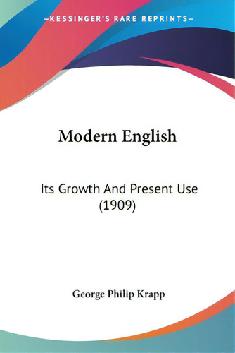 Modern English: Its Growth And Present Use (1909), De Krapp, George Philip. Editorial Kessinger Pub Llc, Tapa Blanda En Inglés