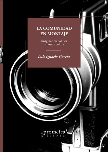 La Comunidad En Montaje. Imaginación Política Y Postdictadura, De Garcia, Luis Ignacio. Prometeo Editorial En Español