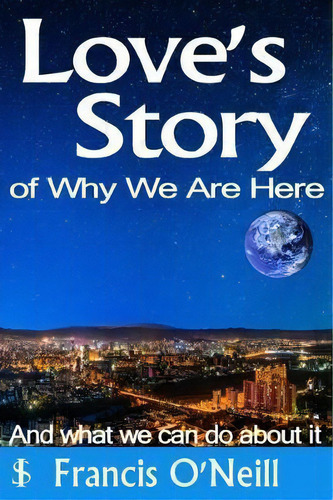 Love's Story Of Why We Are Here, De Francis O'neill. Editorial Some Inspiration Publications, Tapa Blanda En Inglés