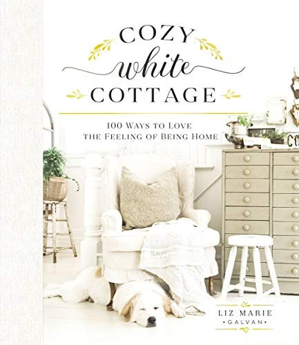 Cozy White Cottage 100 Ways To Love The Feeling Of Being Hom