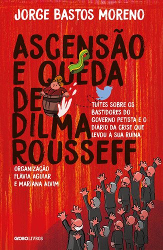 Ascensão e queda de Dilma Rousseff: Tuítes sobre os bastidores do governo petista e o diário da crise que levou à sua ruína, de Moreno, Jorge Bastos. Editora Globo S/A, capa mole em português, 2017