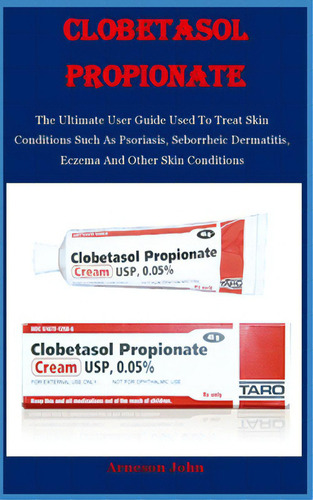 Clobetasol Propionate: The Ultimate User Guide Used To Treat Skin Conditions Such As Psoriasis, S..., De John, Arneson. Editorial Lulu Pr, Tapa Blanda En Inglés
