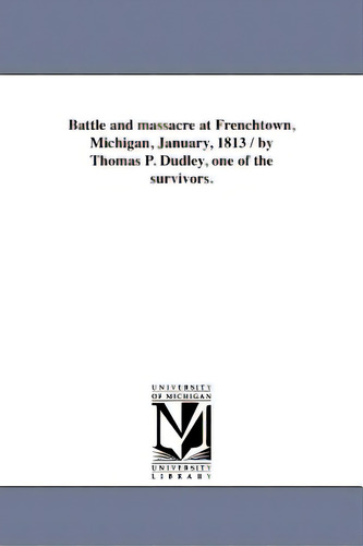 Battle And Massacre At Frenchtown, Michigan, January, 1813 / By Thomas P. Dudley, One Of The Surv..., De Dudley, Thomas P.., Vol. 1. Editorial Univ Of Michigan Pr, Tapa Blanda En Inglés