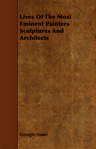 Lives Of The Most Eminent Painters Sculptures And Architects, De Vasari, Georgio. Editorial Pickard Pr, Tapa Blanda En Inglés