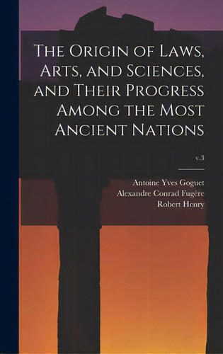 The Origin Of Laws, Arts, And Sciences, And Their Progress Among The Most Ancient Nations; V.3, De Goguet, Antoine Yves 1716-1758. Editorial Legare Street Pr, Tapa Dura En Inglés