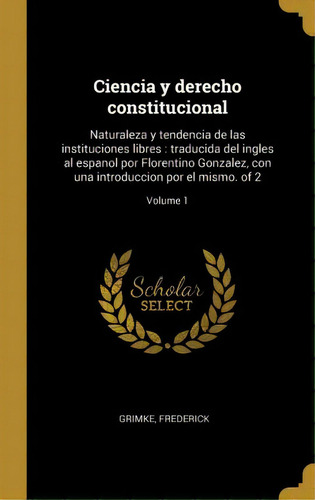 Ciencia Y Derecho Constitucional : Naturaleza Y Tendencia De Las Instituciones Libres: Traducida ..., De Frederick Grimke. Editorial Wentworth Press, Tapa Blanda, Edición 2009 En Español, 2018