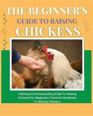 Libro The Beginner's Guide To Raising Chickens : A Backya...