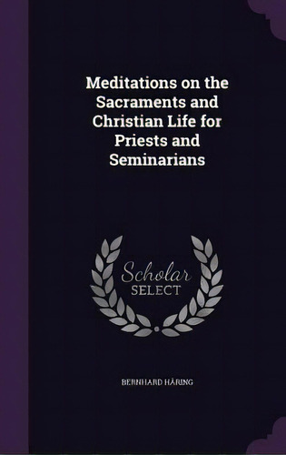 Meditations On The Sacraments And Christian Life For Priests And Seminarians, De Häring, Bernhard. Editorial Palala Pr, Tapa Dura En Inglés