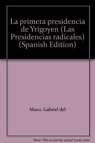 La Primera Presidencia De Yrigoyen  - Gabriel Del Mazo