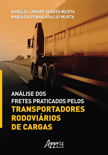 Análise dos fretes praticados pelos transportadores rodoviários de cargas, de Murta, Aurélio Lamare Soares. Appris Editora e Livraria Eireli - ME, capa mole em português, 2021