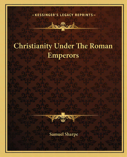 Christianity Under The Roman Emperors, De Sharpe, Samuel. Editorial Kessinger Pub Llc, Tapa Blanda En Inglés