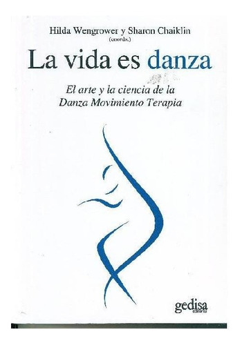 La vida es danza: El arte y la ciencia de la Danza Movimiento Terapia, de Wengrower, Hilda. Psicología Editorial Gedisa, tapa pasta blanda, edición 1 en español, 2008