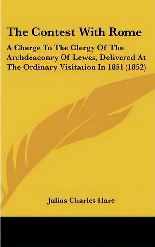 The Contest With Rome : A Charge To The Clergy Of The Archdeaconry Of Lewes, Delivered At The Ord..., De Julius Charles Hare. Editorial Kessinger Publishing, Tapa Dura En Inglés